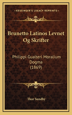 Brunetto Latinos Levnet Og Skrifter: Philippi Gualteri Moralium Dogma (1869) - Sundby, Thor