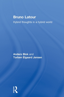 Bruno Latour: Hybrid Thoughts in a Hybrid World - Blok, Anders, and Jensen, Torben Elgaard