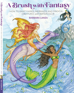 Brush with Fantasy: How to Paint Fairies, Mermaids and Magical Creatures with Watercolor