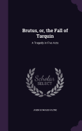 Brutus, or, the Fall of Tarquin: A Tragedy in Five Acts