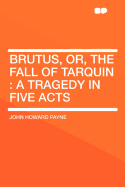 Brutus, Or, the Fall of Tarquin: A Tragedy in Five Acts