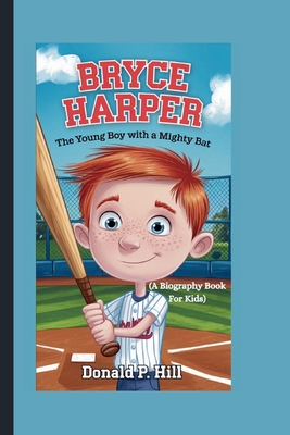 Bryce Harper: The Young Boy with a Mighty Bat (A Biography Book For Kids) - P Hill, Donald