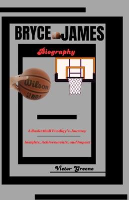 Bryce James Biography: A Basketball Prodigy's Journey: Insights, Achievements, and Impact - Greene, Victor