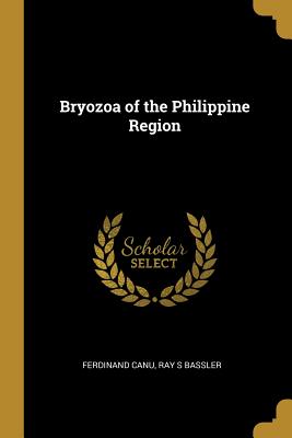 Bryozoa of the Philippine Region - Canu, Ferdinand, and Bassler, Ray S