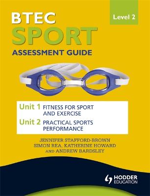 BTEC First Sport Level 2 Assessment Guide: Unit 1 Fitness for Sport & Unit 2 Exercise and Practical Sports Performance - Stafford-Brown, Jennifer, and Rea, Simon, and Bardsley, Andrew