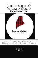 Bub 'n Mutha's Wicked Good Cookbook: The Official DownEast Dinnah Dust Recipe Guide