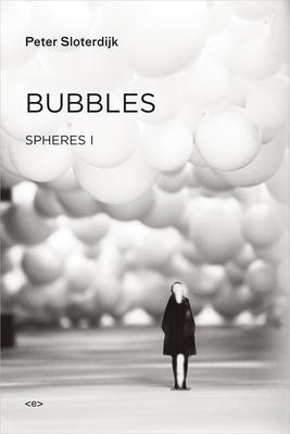 Bubbles: Spheres Volume I: Microspherology - Sloterdijk, Peter, and Hoban, Wieland (Translated by)