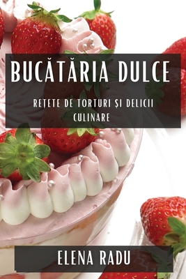 Bucataria Dulce: Retete de Torturi si Delicii Culinare - Radu, Elena