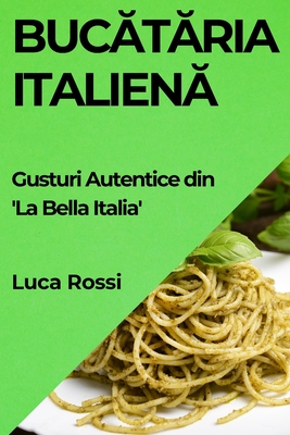 Bucataria Italiena: Gusturi Autentice din 'La Bella Italia' - Rossi, Luca