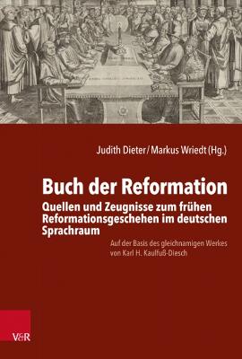 Buch Der Reformation: Quellen Und Zeugnisse Zum Fruhen Reformationsgeschehen Im Deutschen Sprachraum. Auf Der Basis Des Gleichnamigen Werkes Von Karl H. Kaulfuss-Diesch - Wriedt, Markus (Editor), and Dieter, Judith (Editor)