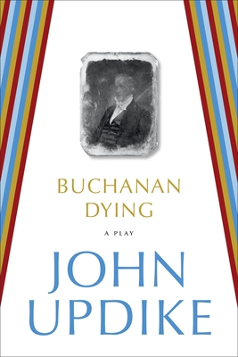 Buchanan Dying: A Play - Updike, John