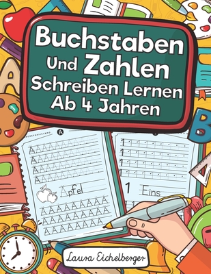 Buchstaben Und Zahlen Schreiben Lernen Ab 4 Jahren: Erste Buchstaben Und Zahlen Schreiben Lernen Und ?ben! Perfekt Geeignet F?r Kinder Ab 4 Jahren! - Eichelberger, Laura