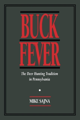 Buck Fever: The Deer Hunting Tradition in Pennsylvania - Sajna, Mike