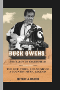 Buck Owens: The Baron of Bakersfield: The Life, Times, and Music of a Country Music Legend