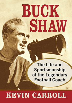 Buck Shaw: The Life and Sportsmanship of the Legendary Football Coach - Carroll, Kevin