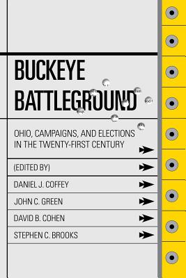 Buckeye Battleground: Ohio, Campaigns, and Elections in the Twenty-First Century - Coffey, Daniel J (Editor), and Green, John C, Professor (Editor), and Cohen, David B, PhD (Editor)
