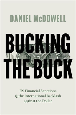 Bucking the Buck: Us Financial Sanctions and the International Backlash Against the Dollar - McDowell, Daniel