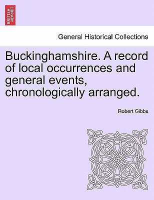 Buckinghamshire. a Record of Local Occurrences and General Events, Chronologically Arranged. Vol. III. - Gibbs, Robert