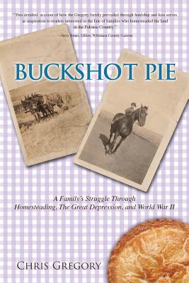 Buckshot Pie, a Family's Struggle Through Homesteading, the Great Depression, and World War II - Gregory, Chris