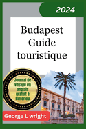 Budapest Guide touristique 2024: allons au quartier du chteau, au fl euve Danube, aux bains Szchenyi et  d'autres joyaux cachs de la capitale hongroise avec ce nouveau guide de voyage de Budapest
