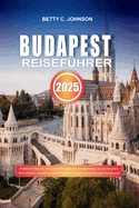 Budapest Reisefhrer 2025: Entdecken Sie die versteckten Schtze der Thermalbder, die wichtigsten Wahrzeichen und das beste Nachtleben in Ungarns pulsierender Hauptstadt