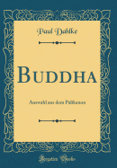 Buddha: Auswahl Aus Dem Palikanon (Classic Reprint)