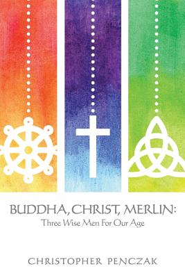 Buddha, Christ, Merlin: Three Wise Men for Our Age - Penczak, Christopher