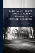 Buddha, Sein Leben, Seine Lehre, Seine Gemeinde Von Hermann Oldenberg.