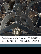 Buddha (Written 1891-1895) a Drama in Twelve Scenes;