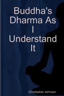 Buddha's Dharma As I Understand It