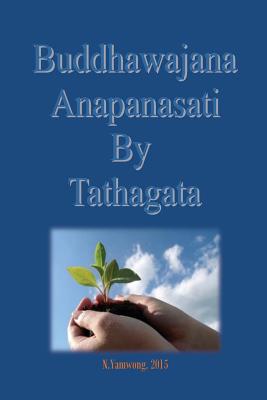 Buddhawajana Anapanasati By Tatahagata: The Buddha's own words in all aspects - Yamwong, Nongnuch