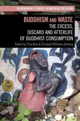 Buddhism and Waste: The Excess, Discard, and Afterlife of Buddhist Consumption - Brox, Trine (Editor), and Whitehead, Amy R (Editor), and Williams-Oerberg, Elizabeth (Editor)