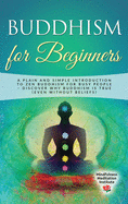Buddhism for Beginners: A plain and simple Introduction to Zen Buddhism for busy People - discover why Buddhism is true (even without Beliefs)