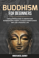 Buddhism for Beginners: The Ultimate Guide to Understand Buddhism Philosophy, to Reach Mindfulness and Live a Peaceful Life
