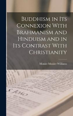 Buddhism in its Connexion With Brahmanism and Hinduism and in its Contrast With Christianity - Monier-Williams, Monier