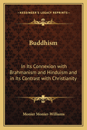 Buddhism: In Its Connexion with Brahmanism and Hinduism and in Its Contrast with Christianity