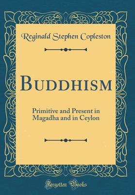 Buddhism: Primitive and Present in Magadha and in Ceylon (Classic Reprint) - Copleston, Reginald Stephen