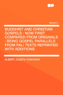 Buddhist and Christian Gospels: Now First Compared from Originals: Being Gospel Parallels from Pali Texts Reprinted with Additions