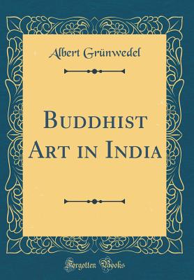 Buddhist Art in India (Classic Reprint) - Grunwedel, Albert