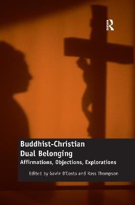 Buddhist-Christian Dual Belonging: Affirmations, Objections, Explorations - D'Costa, Gavin (Editor), and Thompson, Ross (Editor)