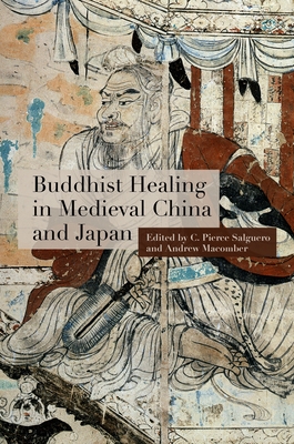 Buddhist Healing in Medieval China and Japan - Salguero, C. Pierce (Contributions by), and Macomber, Andrew (Contributions by), and Andreeva, Anna (Contributions by)