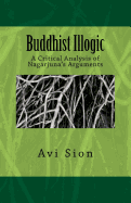 Buddhist Illogic: A Critical Analysis of Nagarjuna's Arguments
