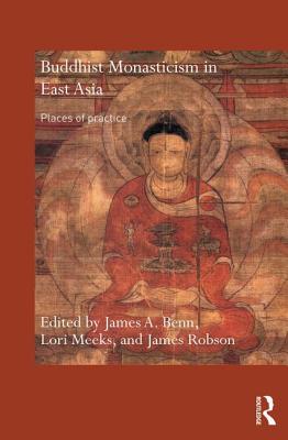 Buddhist Monasticism in East Asia: Places of Practice - Benn, James A. (Editor), and Meeks, Lori (Editor), and Robson, James (Editor)