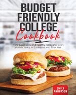 Budget Friendly College Cookbook: +125 Super Easy and Healthy Recipes for Every Student Ready in 15 minutes with 5 $ or Less