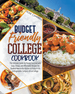 Budget Friendly College Cookbook: The Ultimate Guide for Young Gourmet with Easy, Cheap, and Affordable Recipes for Student New to the Kitchen to Enjoy in His Unforgettable Campus Life at College.