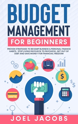 Budget Management for Beginners: Proven Strategies to Revamp Business & Personal Finance Habits. Stop Living Paycheck to Paycheck, Get Out of Debt, and Save Money for Financial Freedom. - Jacobs, Joel