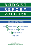 Budget Reform Politics: The Design of the Appropriations Process in the House of Representatives, 1865-1921