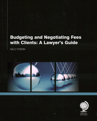 Budgeting and Negotiating Fees with Clients: A Lawyer's Guide - Dyson, Sally