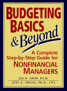 Budgeting Basics and Beyond: 6a Complete Step-By-Step Guide for Nonfinancial Managers - Shim, Jae K, and Siegel, Joel G, CPA, PhD