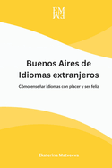 Buenos Aires de Idiomas Extranjeros. C?mo Ensear Idiomas con Placer y Ser Feliz.